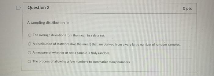 Solved Question 2 O pts A sampling distribution is: The | Chegg.com