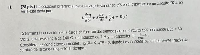 II. (28 pts.) La ecuación diferencial para la carga instantánea \( q(t) \) en el capacitor en un circuito RCL en serie está d