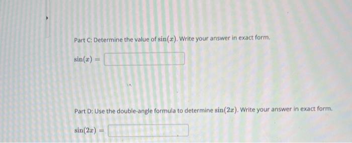 Part C: Determine the value of \( \sin (x) \). Write your answer in exact form.
\[
\sin (x)=
\]
Part D: Use the double-angle 