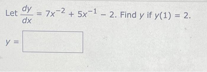 Let dy dx 7x-2 + 5x-1 - 2. Find y if y(1) = 2. + y =