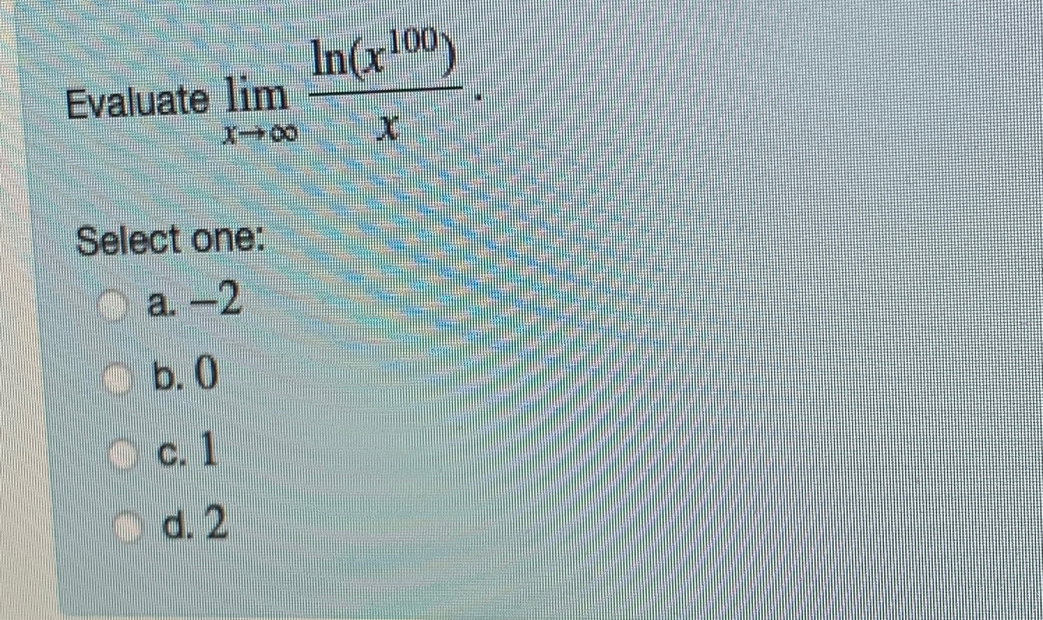 Solved Evaluate limx→∞ln(x100)xSelect one:a. -2b. 0c. 1d. 2 | Chegg.com
