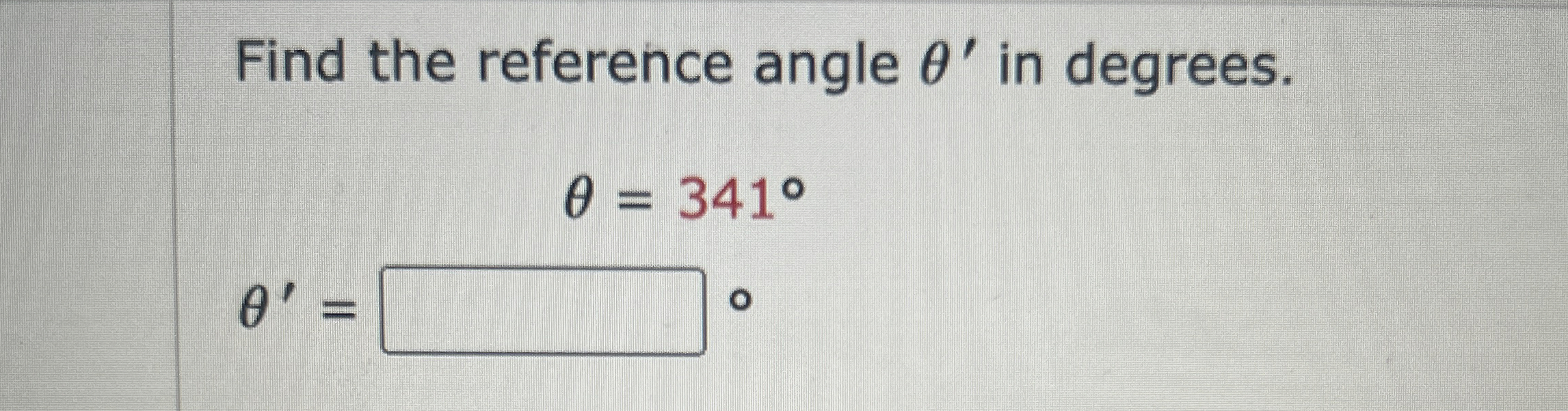 Solved Find the reference angle θ' ﻿in degrees.θ'=,θ=341° | Chegg.com
