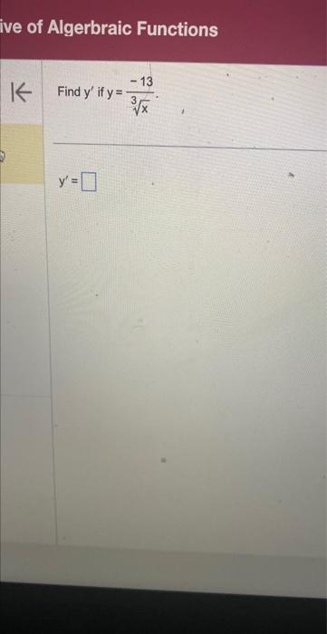 ve of Algerbraic Functions \( 1+ \) Find \( y^{\prime} \) if \( y=\frac{-13}{\sqrt[3]{x}} \) \[ y^{\prime}= \]