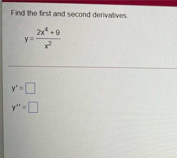 Solved Find the first and second derivatives. 4 y= 2X + 9 x2 | Chegg.com