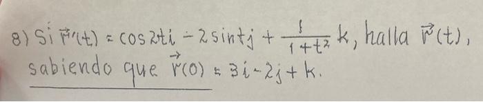 8) \( \operatorname{si} \overrightarrow{\mu^{\prime}}(t)=\cos 2 t i-2 \sin t j+\frac{1}{1+t^{2}} k \), halla \( \vec{r}(t) \)