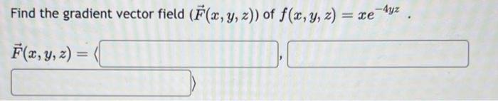 Find the gradient vector field \( (\vec{F}(x, y, z)) \) of \( f(x, y, z)=x e^{-4 y z} \). \[ \vec{F}(x, y, z)=\langle \]