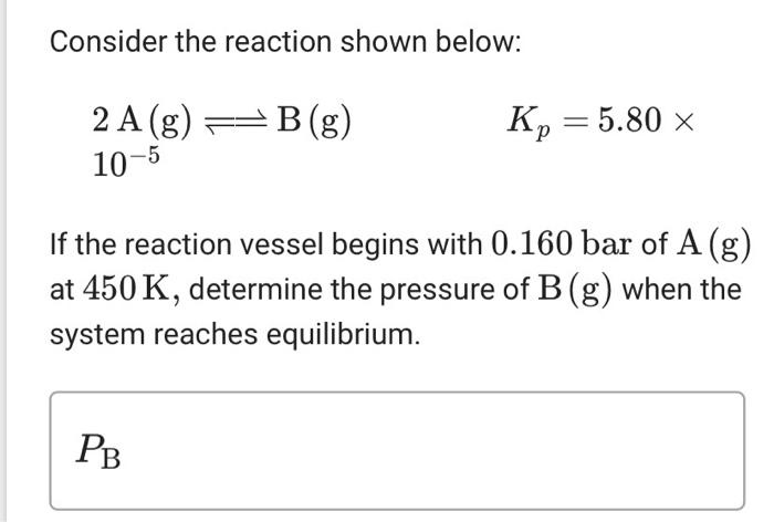 Solved Consider the reaction shown below: 2 A (g) ==B (g) Kp | Chegg.com