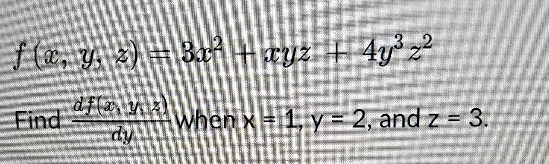 f (x, y, z) = 3x2 + xyz + 4y3z2 df(x, y, 2) Find when x = 1, y = 2, and z = 3. dy