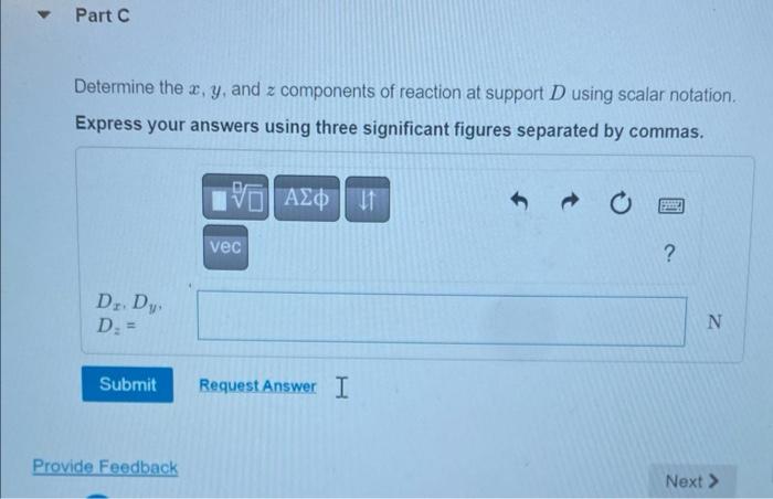 Determine the \( x, y \), and \( z \) components of reaction at support \( D \) using scalar notation.
Express your answers u