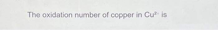 Solved The oxidation number of copper in Cu2+ isThe | Chegg.com