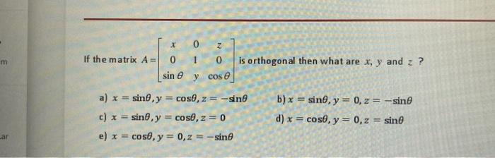 If the matrix \( A=\left[\begin{array}{ccc}x & 0 & z \\ 0 & 1 & 0 \\ \sin \theta & y & \cos \theta\end{array}\right] \) is or