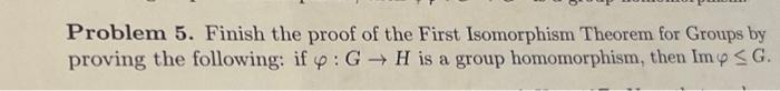 Solved Problem 5. Finish The Proof Of The First Isomorphism | Chegg.com