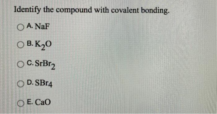 Solved Identify the compound with covalent bonding. O A. NaF | Chegg.com