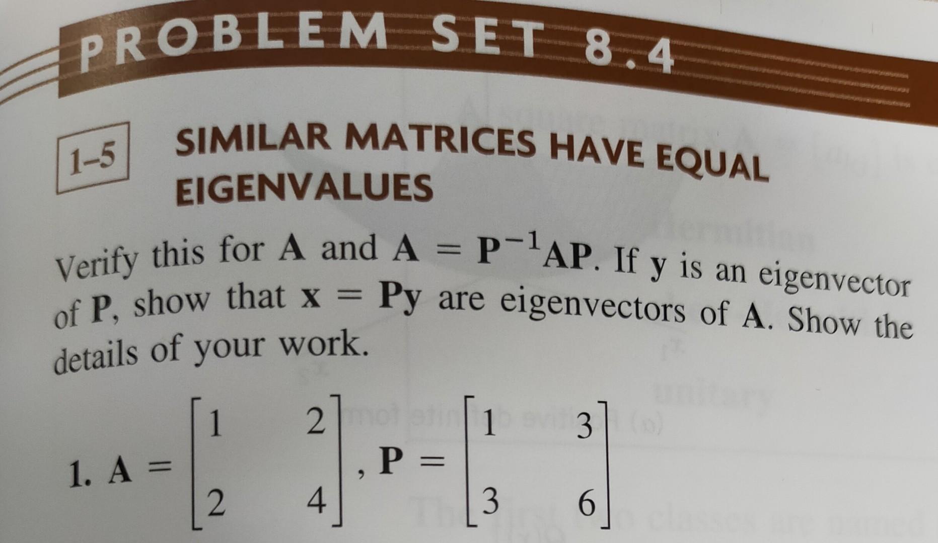 \( 1-5 \)
SIMILAR MATRICES HAVE EQUAL EIGENVALUES
Verify this for \( \mathbf{A} \) and \( \mathbf{A}=\mathbf{P}^{-1} \mathbf{