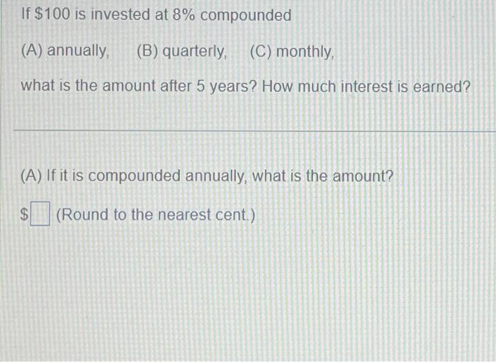Solved If $100 is invested at 8% compounded (A) annually, | Chegg.com