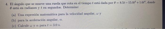 4. El ángulo que se mueve una rueda que rota en el tiempo \( t \) está dada por \( \theta=8.5 t-15.0 t^{2}+1.6 t^{4} \), dond