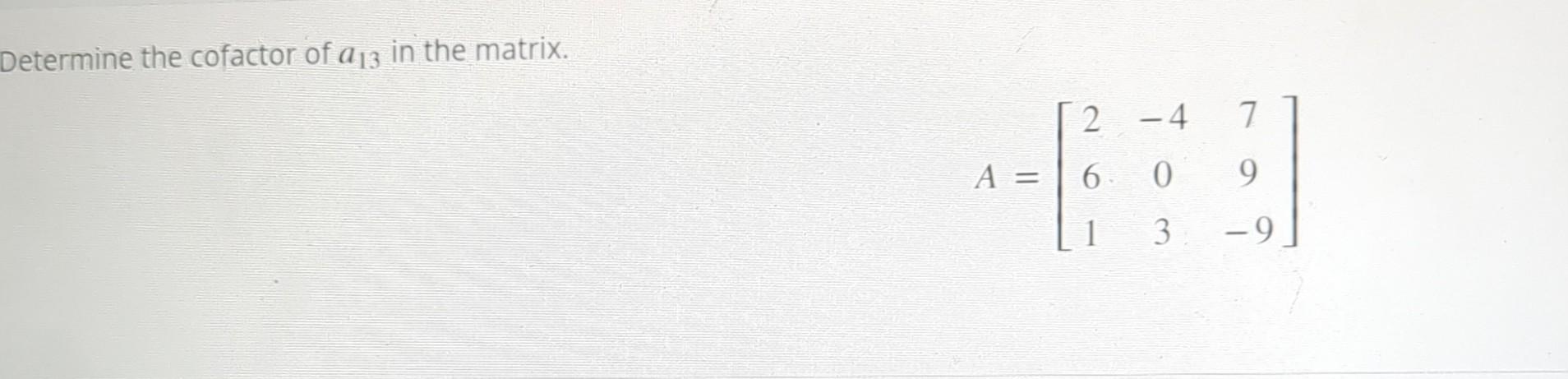 Solved Determine the cofactor of a13 in the matrix. | Chegg.com