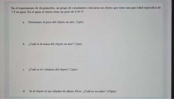 En el experimento de Arquimedes, un grupo de estudiantes colocaron un objeto que tiene una gravedad especifica de \( 7.8 \mat