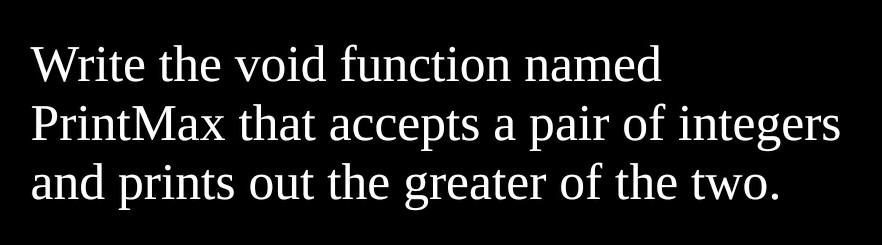 Solved Write the void function named PrintMax that accepts a | Chegg.com