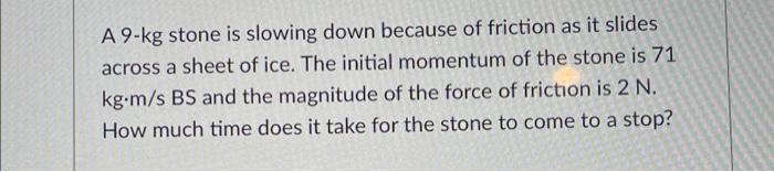 Solved A 9 kg stone is slowing down because of friction as Chegg