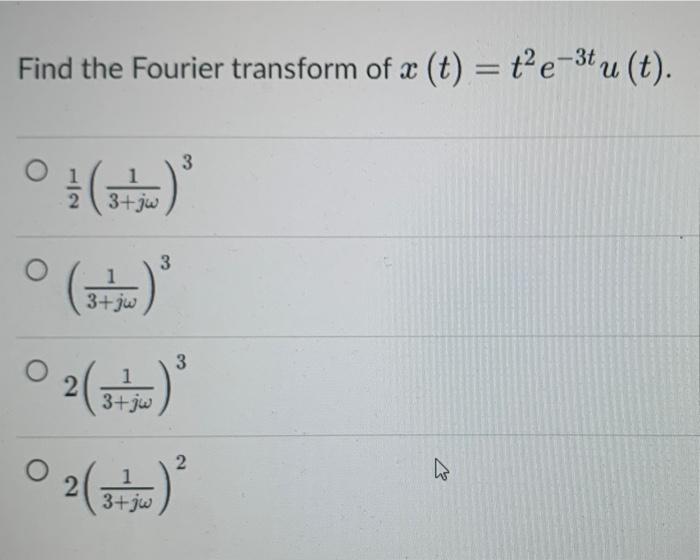 Find the Fourier transform of a (t) = t²e-³t u (t).
3+jw
3+jw
1
3+jo
3
3
02(?)²
3+jw
k