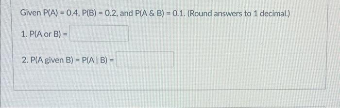 Solved Given P(A)=0.4,P(B)=0.2, And P(A&B)=0.1. (Round | Chegg.com