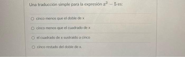 Una traducción simple para la expresión ² 5 es: O cinco menos que el doble de x O cinco menos que el cuadrado de x O el cuadr