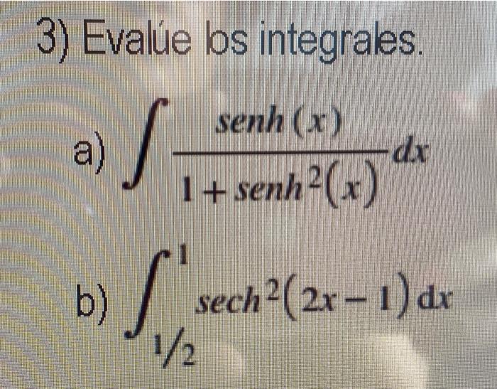 3) Evalúe los integrales. senh (x) a) S dx 1+ senh²(x) [sech ²(2x-1) dx 1/2 b)