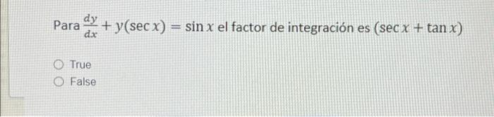 dy Para + y(sec x) = sin x el factor de integración es (sec X + tan x) dx O True O False