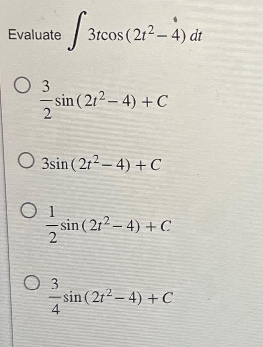 \( \begin{array}{l}\text { uate } \int 3 t \cos \left(2 t^{2}-4\right) d t \\ \frac{3}{2} \sin \left(2 t^{2}-4\right)+C \\ 3