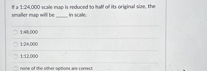 Solved If A 1 24 000 Scale Map Is Reduced To Half Of Its Chegg Com   Image