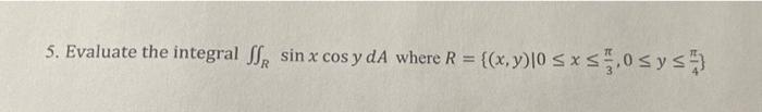 5. Evaluate the integral \( \iint_{R} \sin x \cos y d A \) where \( R=\left\{(x, y) \mid 0 \leq x \leq \frac{\pi}{3}, 0 \leq