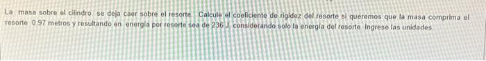 La masa sobre el cilindro se deja caer sobre el resorte. Calcule el coeficiente de rigidez del resorte st queremos que la mas