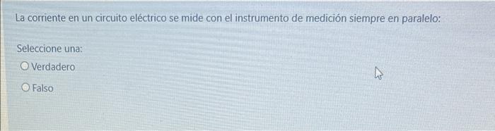 La corriente en un circuito eléctrico se mide con el instrumento de medición siempre en paralelo: Seleccione una: Verdadero F