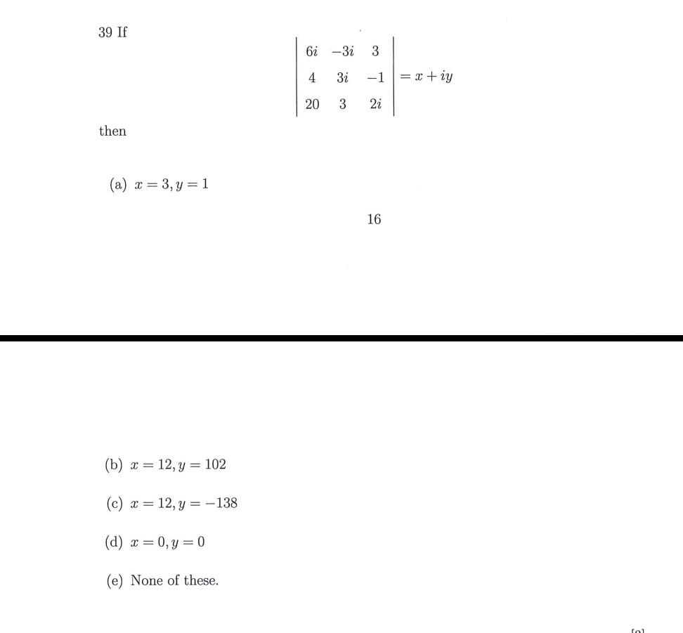 39 If \[ \left|\begin{array}{ccc} 6 i & -3 i & 3 \\ 4 & 3 i & -1 \\ 20 & 3 & 2 i \end{array}\right|=x+i y \] then (a) \( x=3,