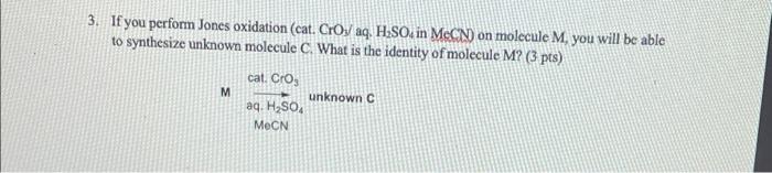 3. If you perform Jones oxidation (cat. CrOj/ aq. H2SO in MN on molecule M, you will be able
to synthesize unknown molecule C