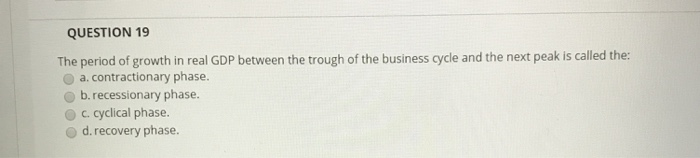 Solved QUESTION 19 The period of growth in real GDP between | Chegg.com