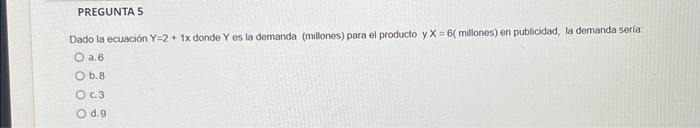 Dado la ecuación \( Y=2+1 x \) donde \( Y \) es la demanda (millones) para el producto \( y X=6 \) (millones) en publicidad,