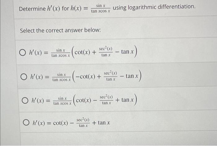 Determine \( h^{\prime}(x) \) for \( h(x)=\frac{\sin x}{\tan x \cos x} \) using logarithmic differentiation. Select the corre