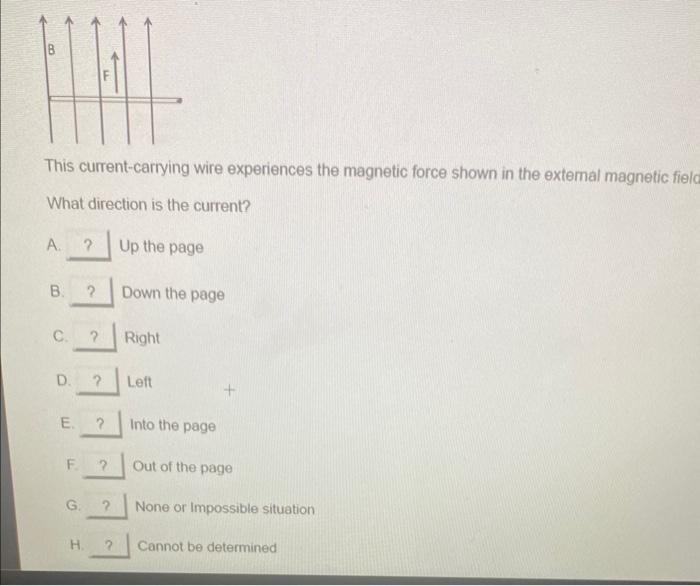 This current-carrying wire experiences the magnetic force shown in the extemal magnetic field
What direction is the current?