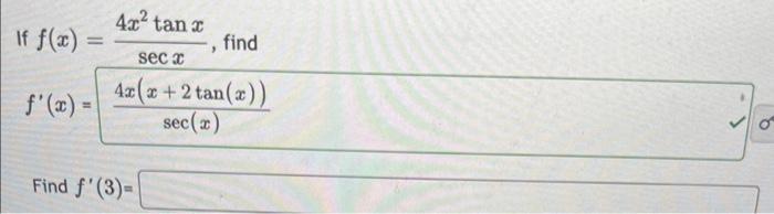 If \( f(x)=\frac{4 x^{2} \tan x}{\sec x} \), find \[ f^{\prime}(x)=\frac{4 x(x+2 \tan (x))}{\sec (x)} \] Find \( f^{\prime}(3