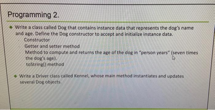 Solved Programming 2. Write a class called Dog that contains | Chegg.com