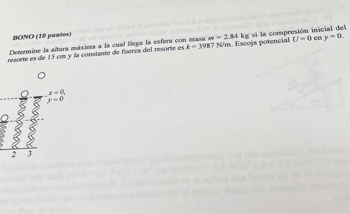 Determine la altura máxima a la cual llega la esfera con masa \( m=2.84 \mathrm{~kg} \) si la compresión inicial del BONO (10