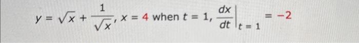 \( y=\sqrt{x}+\frac{1}{\sqrt{x}}, x=4 \) when \( t=1,\left.\frac{d x}{d t}\right|_{t=1}=-2 \)