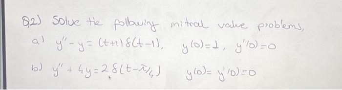 Q2) Solve the polbwing initral value problems, a) \( y^{\prime \prime}-y=(t+1) \delta(t-1), \quad y(0)=1, \quad y^{\prime / 0