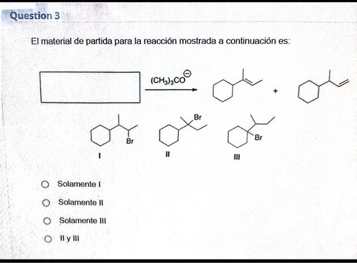 El material de partida para la reacción mostrada a continuación es: I II III Solamente I Solamente II Solamente III II y III