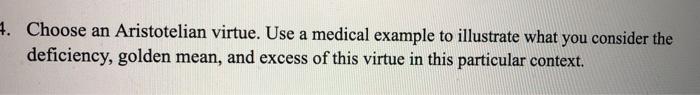 4. Choose an Aristotelian virtue. Use a medical example to illustrate what you consider the deficiency, golden mean, and exce