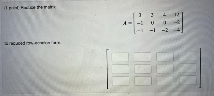 Solved (1 point) Reduce the matrix 3 3 -1 A= 0 0 -1 -2 to | Chegg.com