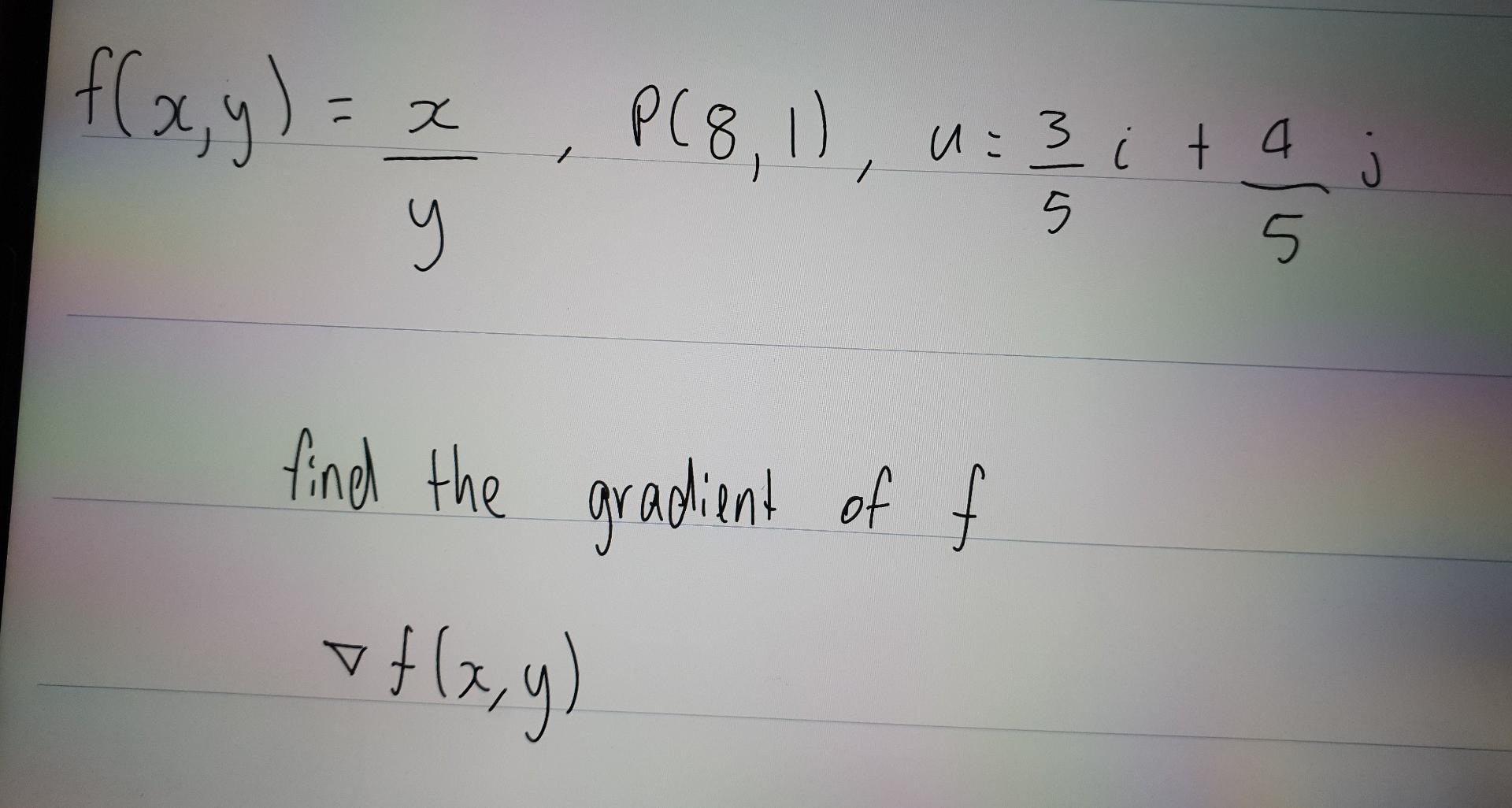 \[ f(x, y)=\frac{x}{y}, P(8,1), u=\frac{3}{5} i+\frac{4}{5} j \] find the gradient of \( f \) \[ \nabla f(x, y) \]