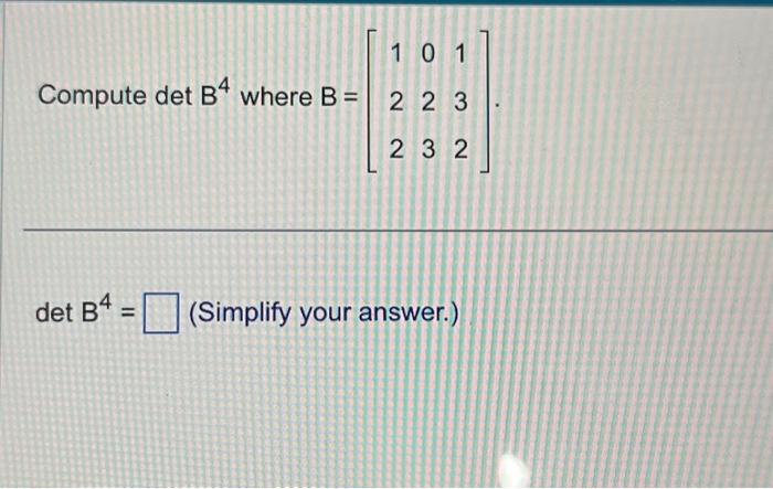 Solved Compute DetB4 Where B=⎣⎡122023132⎦⎤ Det B4= (Simplify | Chegg.com